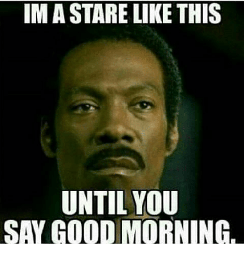 Im A Stare Like Good Morning Memes