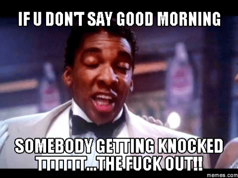 Morning Somebody Getting Knocked Good Morning Memes