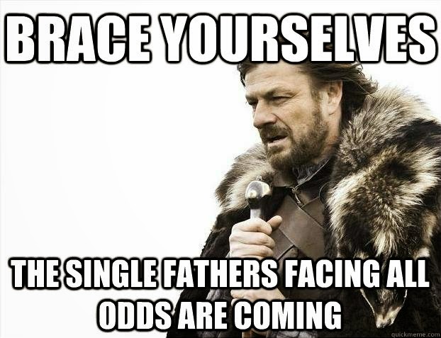 Brace Yourself The Single Fathers Father Meme