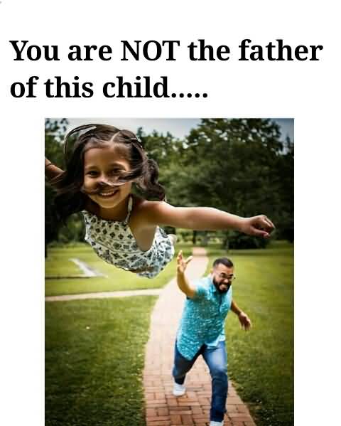 You Are Not The Father Of This Child Father Meme