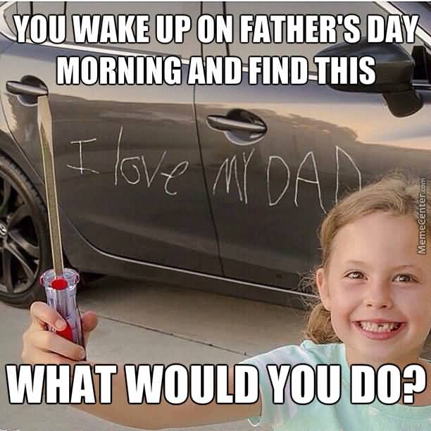 You Wake Up On Fathers Day Father Meme