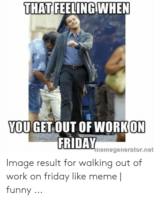 You Get Out Of Work Work Meme
